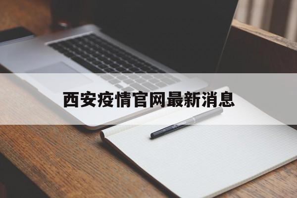 【西安疫情官网最新消息,西安疫情官网最新消息今天】 【西安疫情官网最新消息,西安疫情官网最新消息今天】