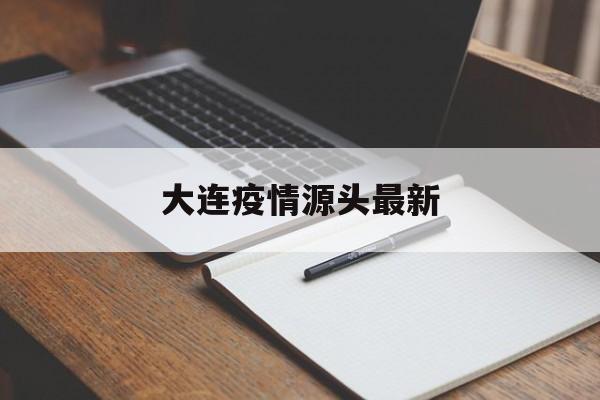 【大连疫情源头最新_大连疫情源头最新报道】