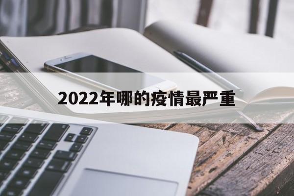 【2022年哪的疫情最严重/2021年现在哪的疫情最严重】 【2022年哪的疫情最严重/2021年现在哪的疫情最严重】
