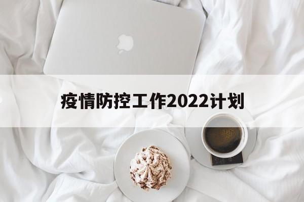疫情防控工作2022计划的简单介绍